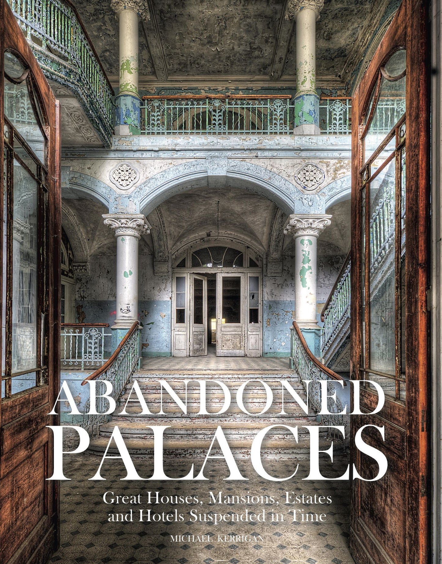 Abandoned Palaces: Great Houses, Mansions, Estates and Hotels Suspended in Time