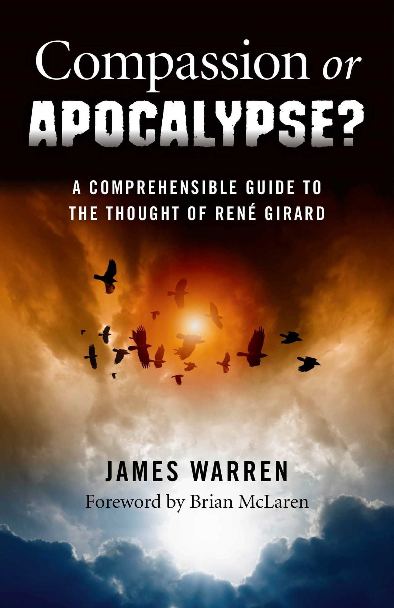 Compassion Or Apocalypse?: A Comprehensible Guide to the Thought of Rene Girard