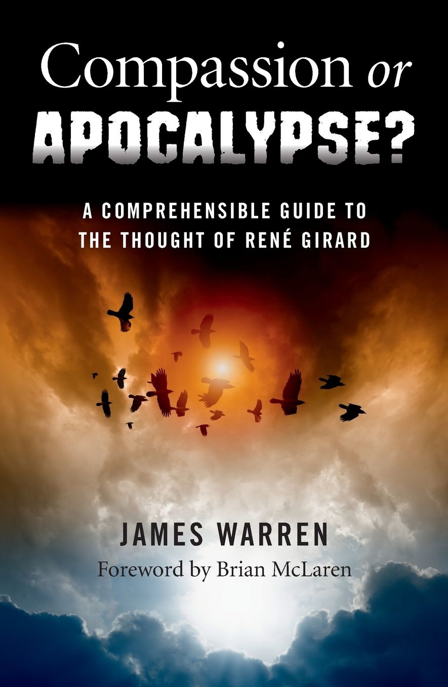 Compassion Or Apocalypse?: A Comprehensible Guide to the Thought of Ren Girard