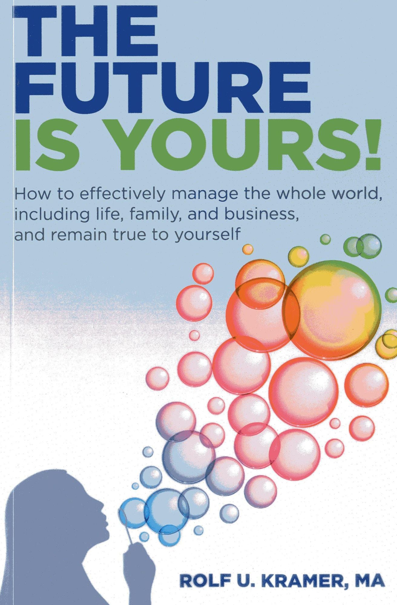 The Future Is Yours!: How to Effectively Manage the Whole World, Including Life, Family, and Business, and Remain True To Yourself
