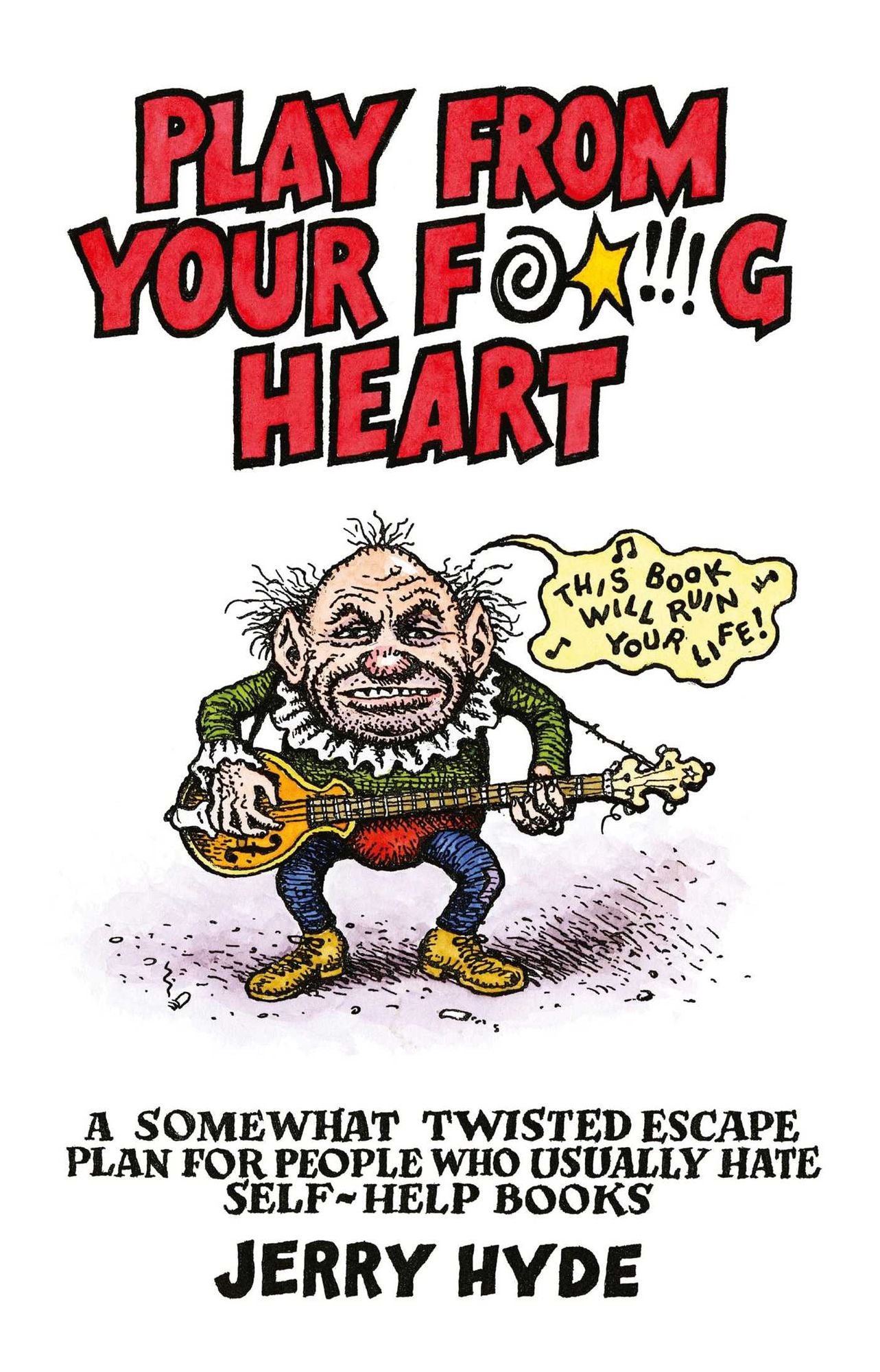 Play From Your Fucking Heart: A Somewhat Twisted Escape Plan for People Who Usually Hate Self-Help Books