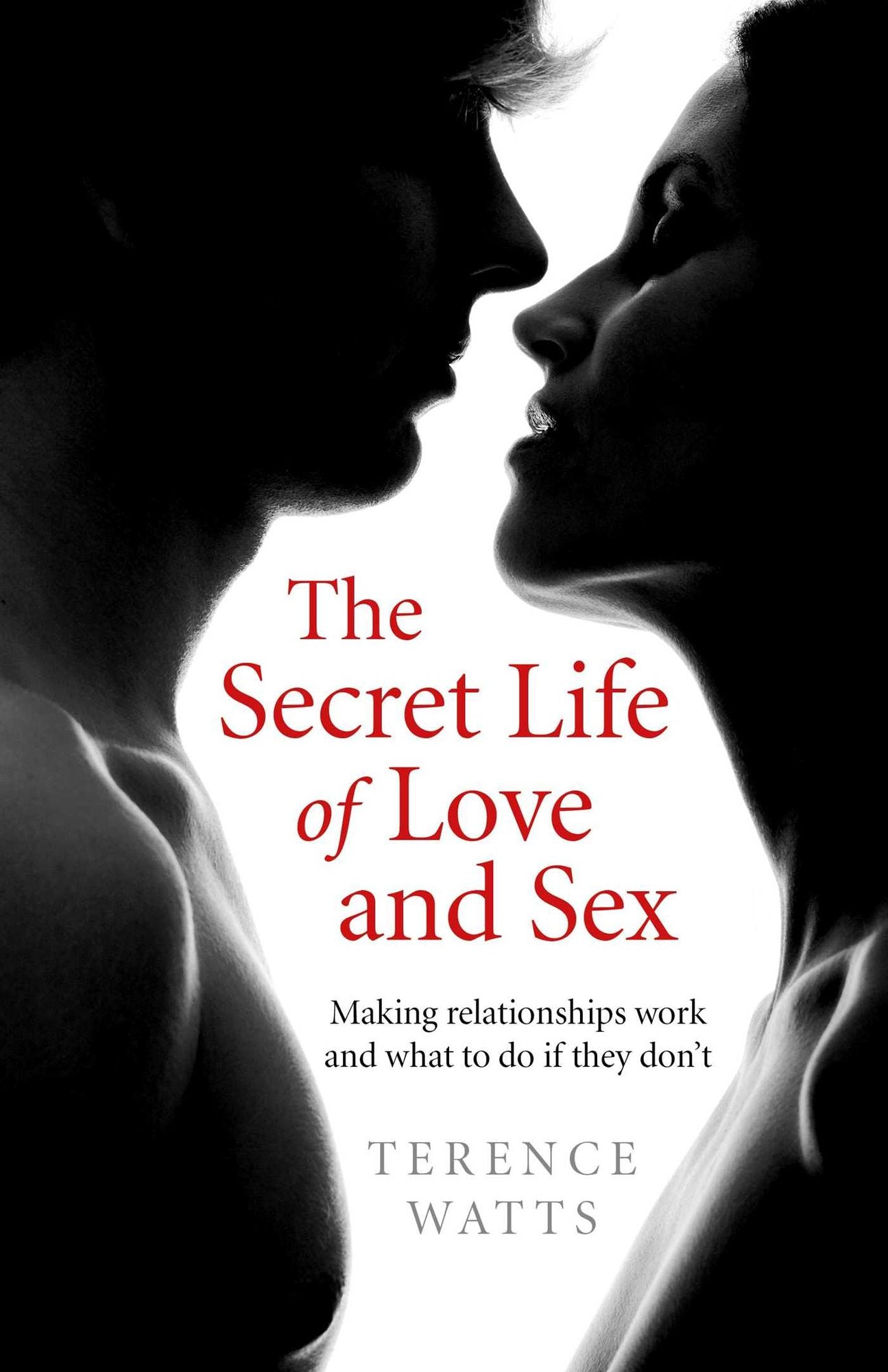 The Secret Life of Love and Sex: Making relationships work and what to do if they don't