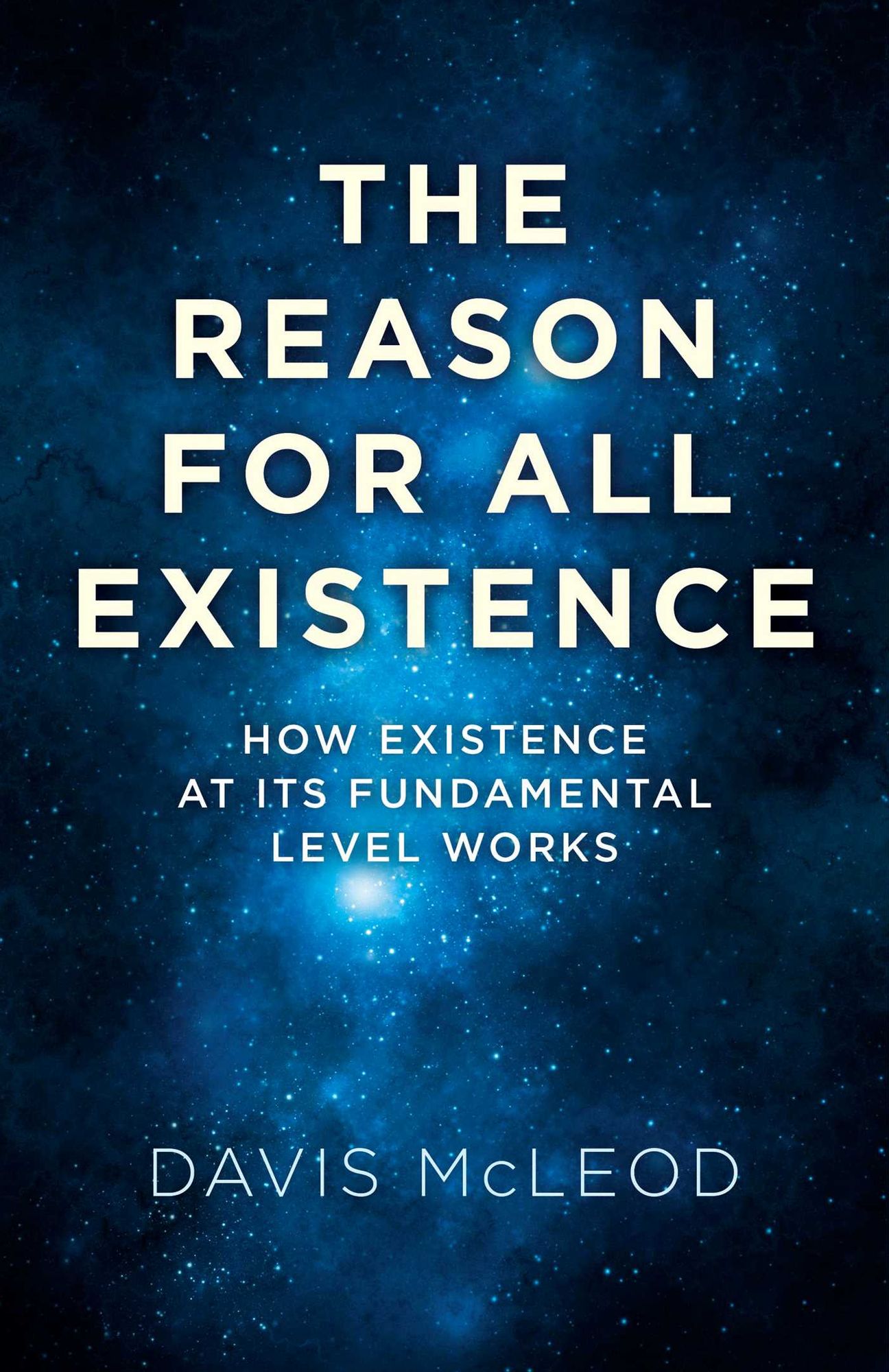 The Reason for all Existence: How Existence At Its Fundamental Level Works