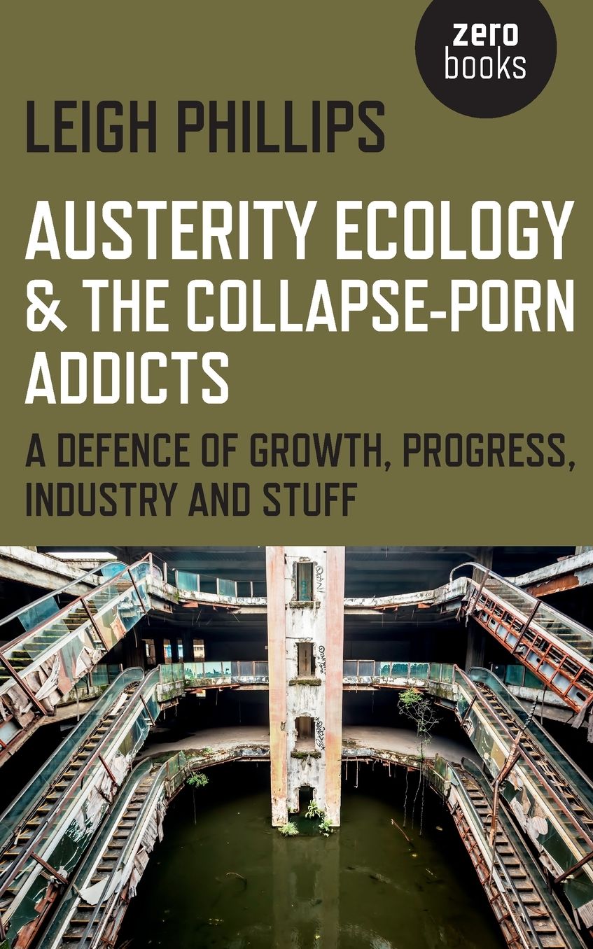 Austerity Ecology & the Collapse-Porn Addicts: A Defence Of Growth, Progress, Industry And Stuff