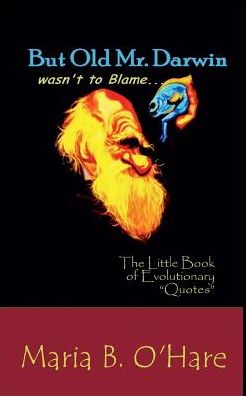 But Old Mr. Darwin wasn't to Blame: The Litte Book of Evolutionary "Quotes"