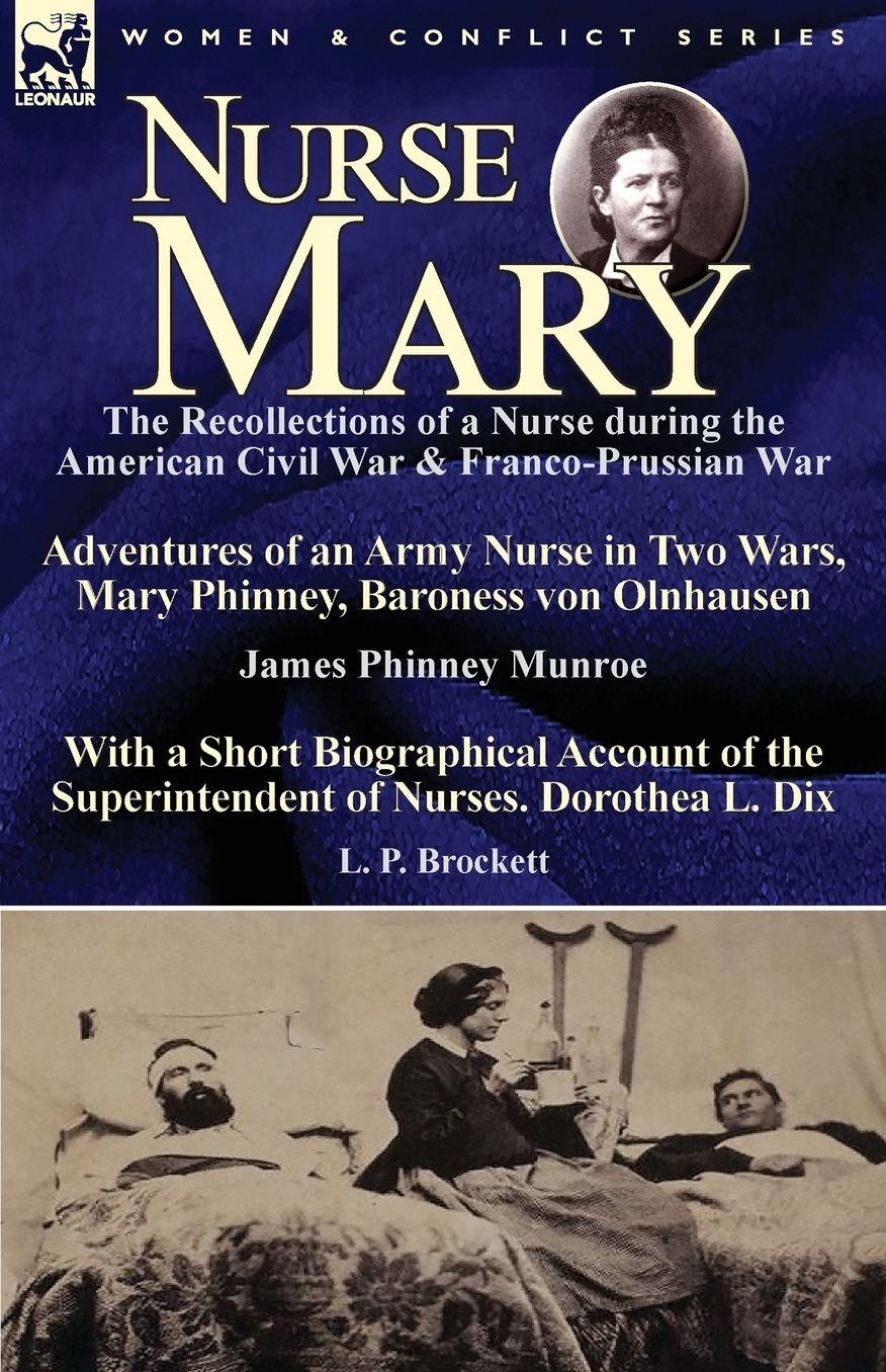 Nurse Mary: The Recollections of a Nurse During the American Civil War & Franco-Prussian War-Adventures of an Army Nurse in Two Wa