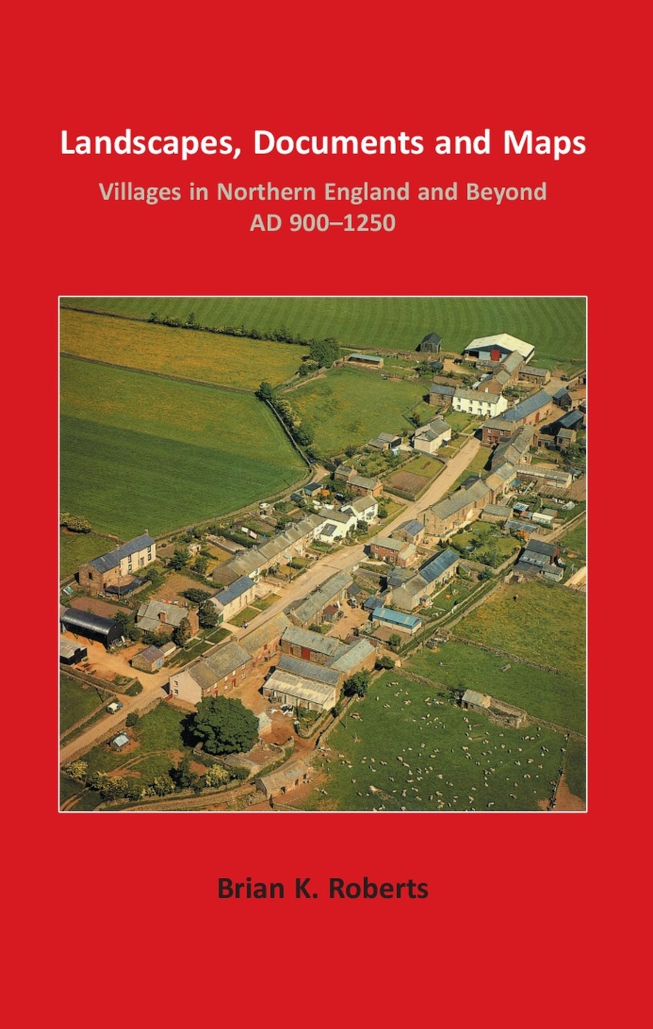 Landscapes, Documents and Maps: Villages in Northern England and Beyond, AD 900-1250