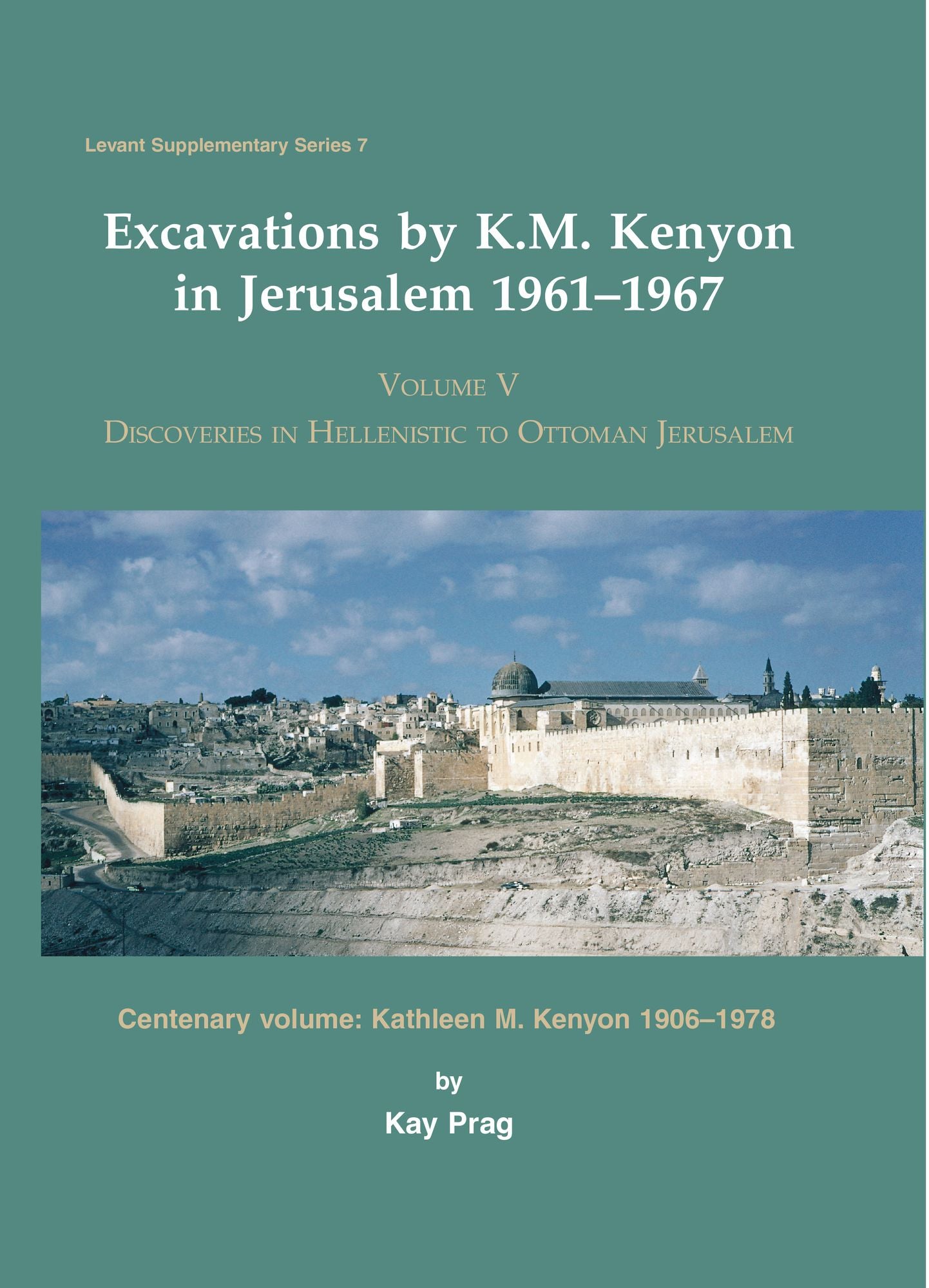 Excavations by K. M. Kenyon in Jerusalem 1961-1967: Volume V Discoveries in Hellenistic to Ottoman Jerusalem Centenary volume: Kathleen M. Kenyon 1906-1978
