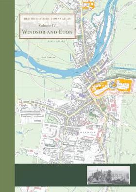 Windsor and Eton: British Historic Town Atlas IV
