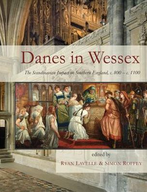 Danes in Wessex : The Scandinavian Impact on Southern England, c. 800-c. 1100