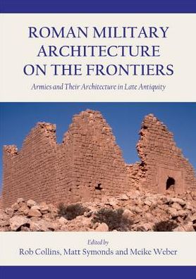 Roman Military Architecture on the Frontiers: Armies and Their Architecture in Late Antiquity