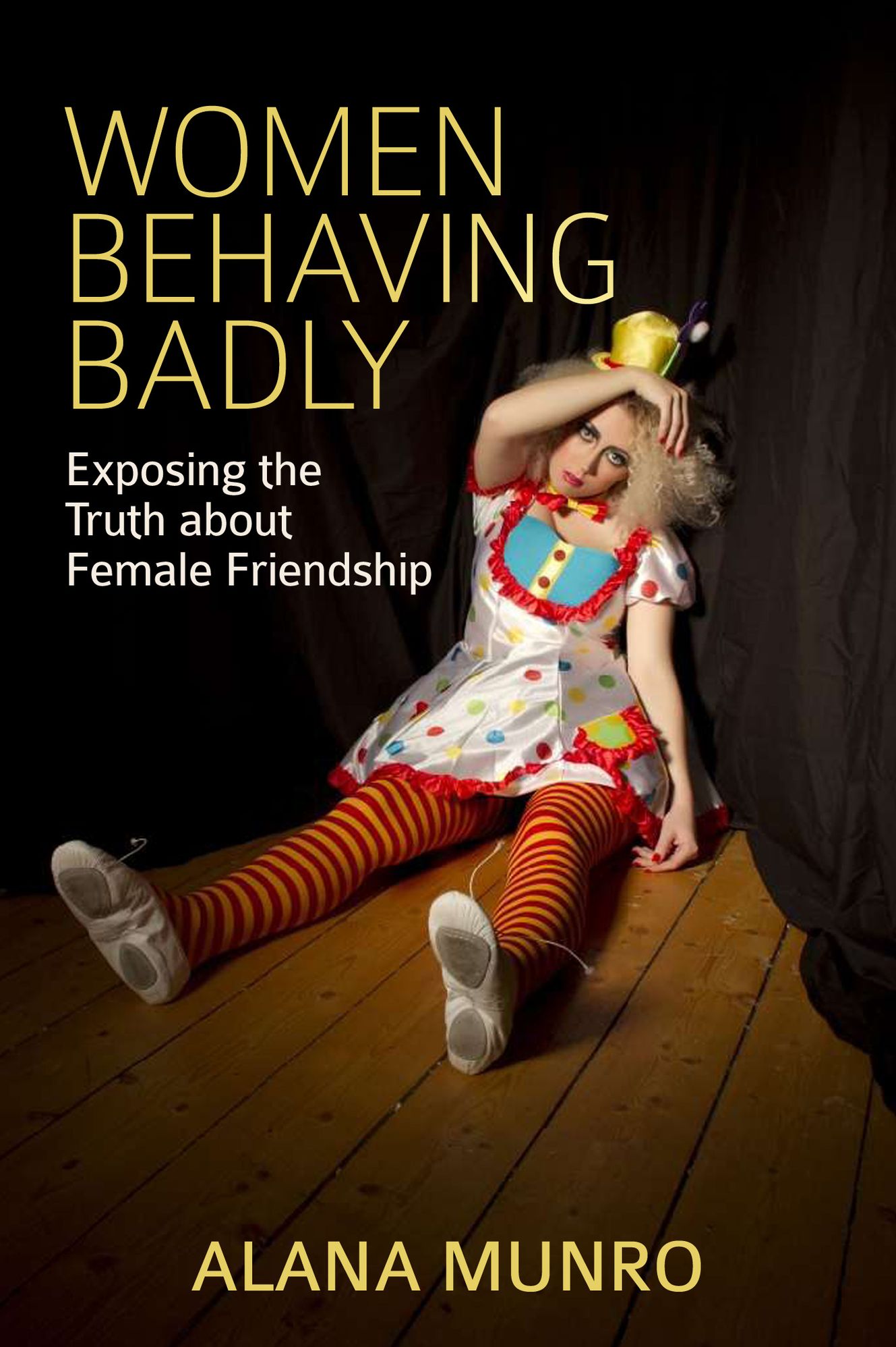 Women Behaving Badly: Exposing the Truth about Female Friendship