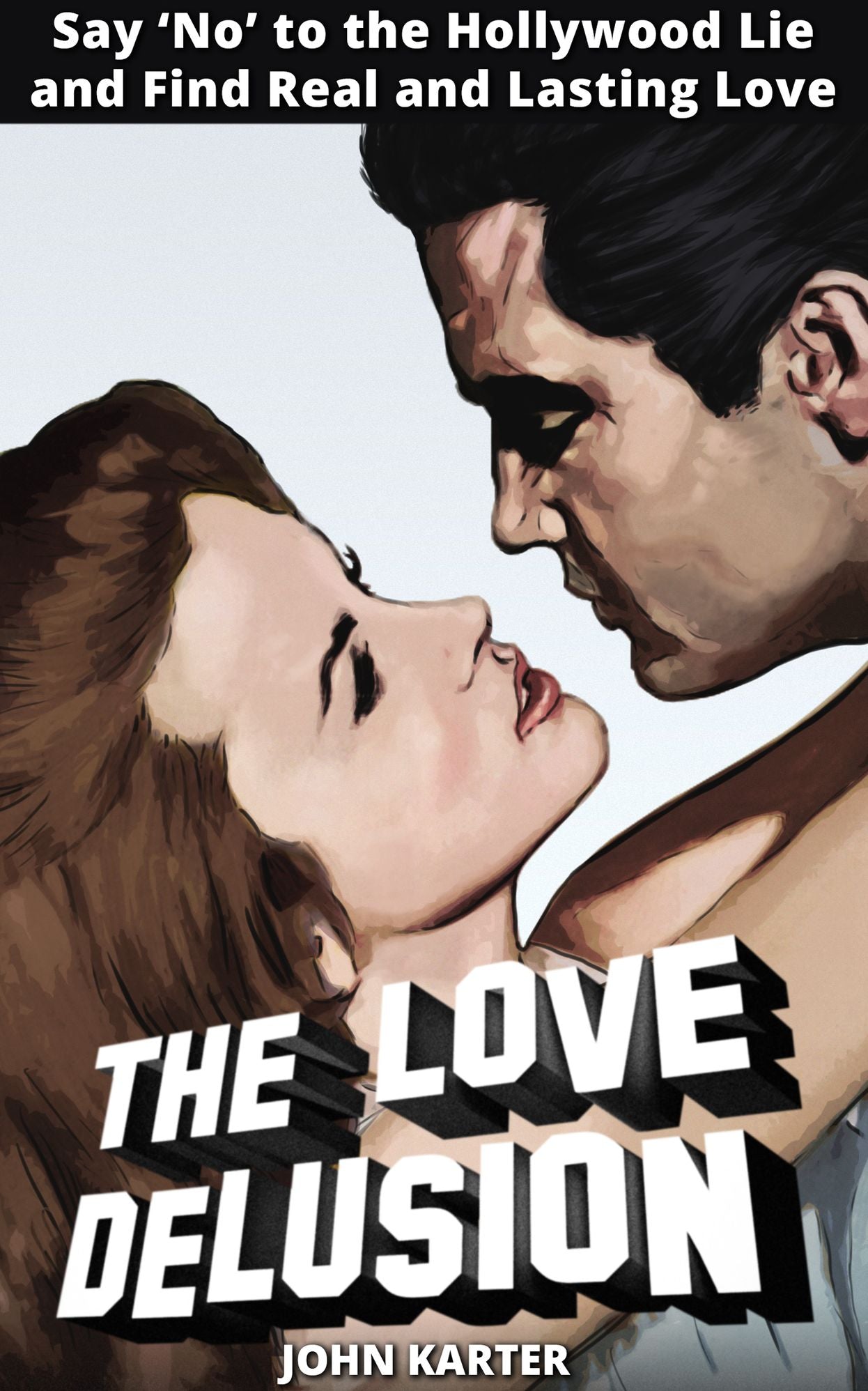 The Love Delusion: Say "No" to the Hollywood Lie and Find Real and Lasting Love