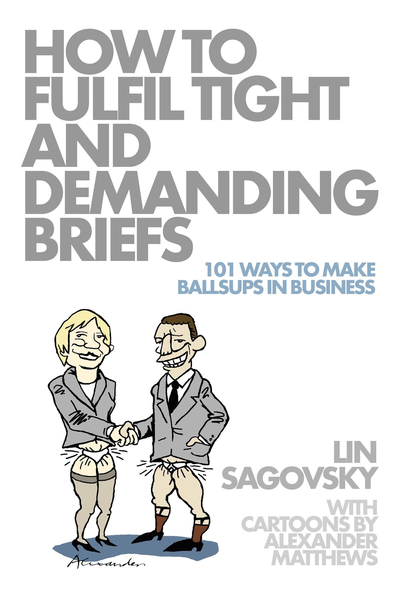 How to Fulfil Tight and Demanding Briefs: 101 Ways to Make Ballsups in Business