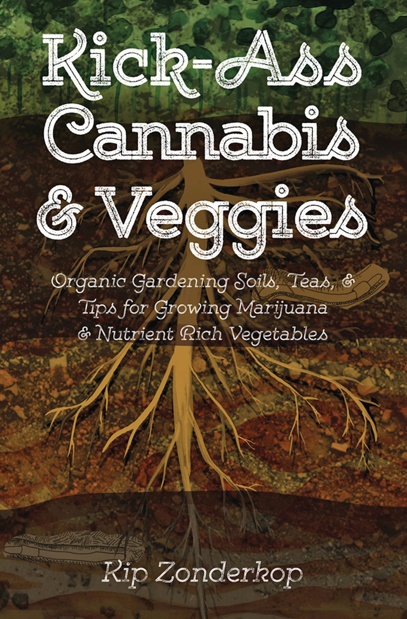 Kick-Ass Cannabis & Veggies: Organic Gardening Soils, Teas, and Tips for Growing Marijuana and Nutrient-Rich Vegetables