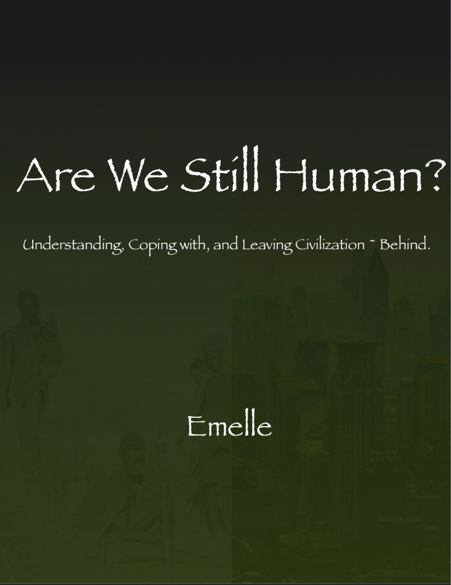 Are We Still Human?: Understanding, coping with, and leaving civilization ~ behind.