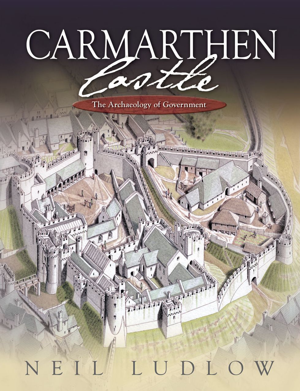 Carmarthen Castle: The Archaeology of Government