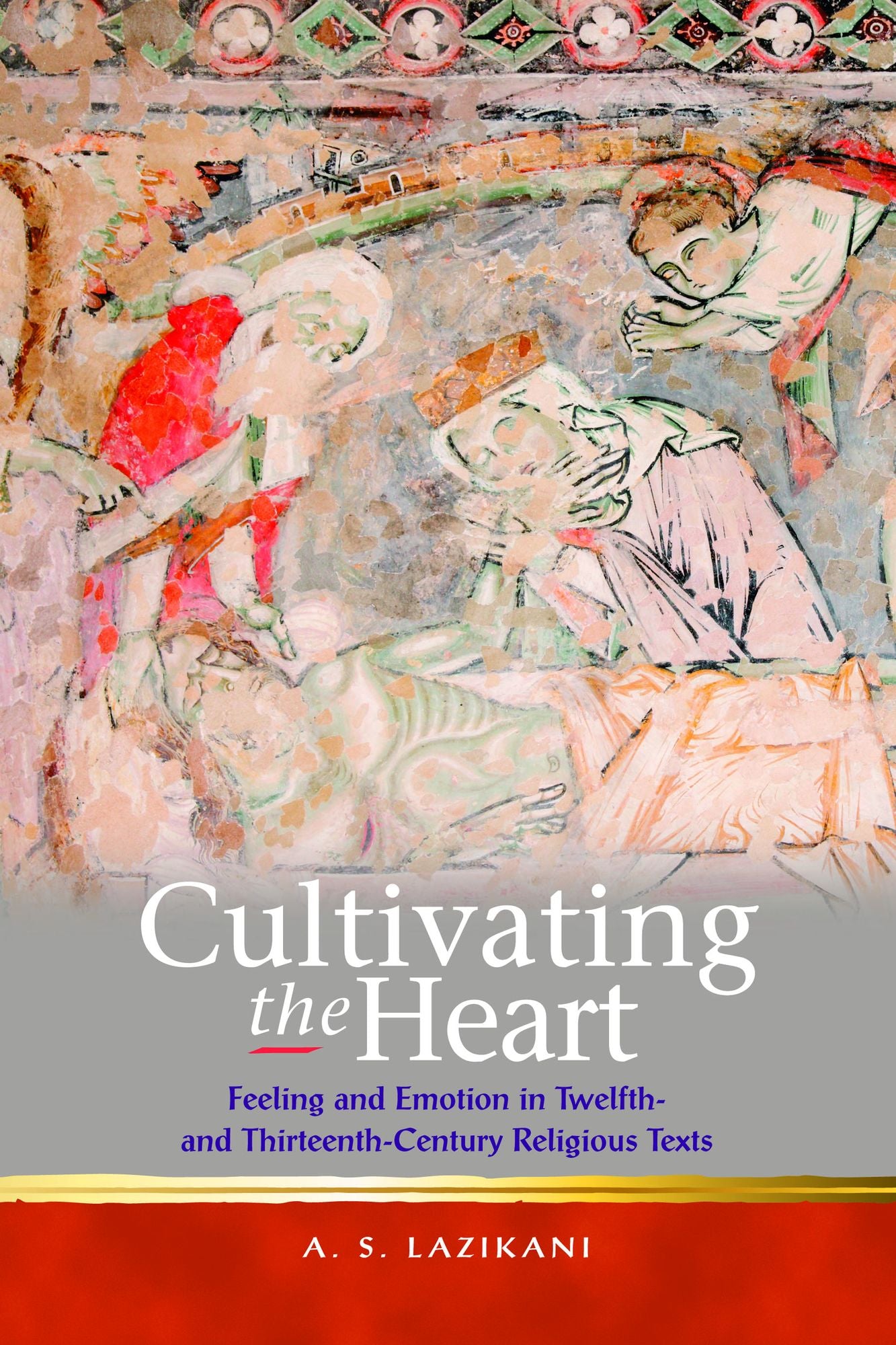 Cultivating the Heart: Feeling and Emotion in Twelfth- and Thirteenth-Century Religious Texts