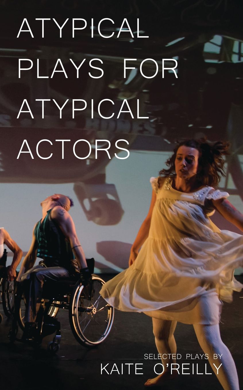 Atypical Plays for Atypical Actors: Selected Plays by Kaite O'Reilly