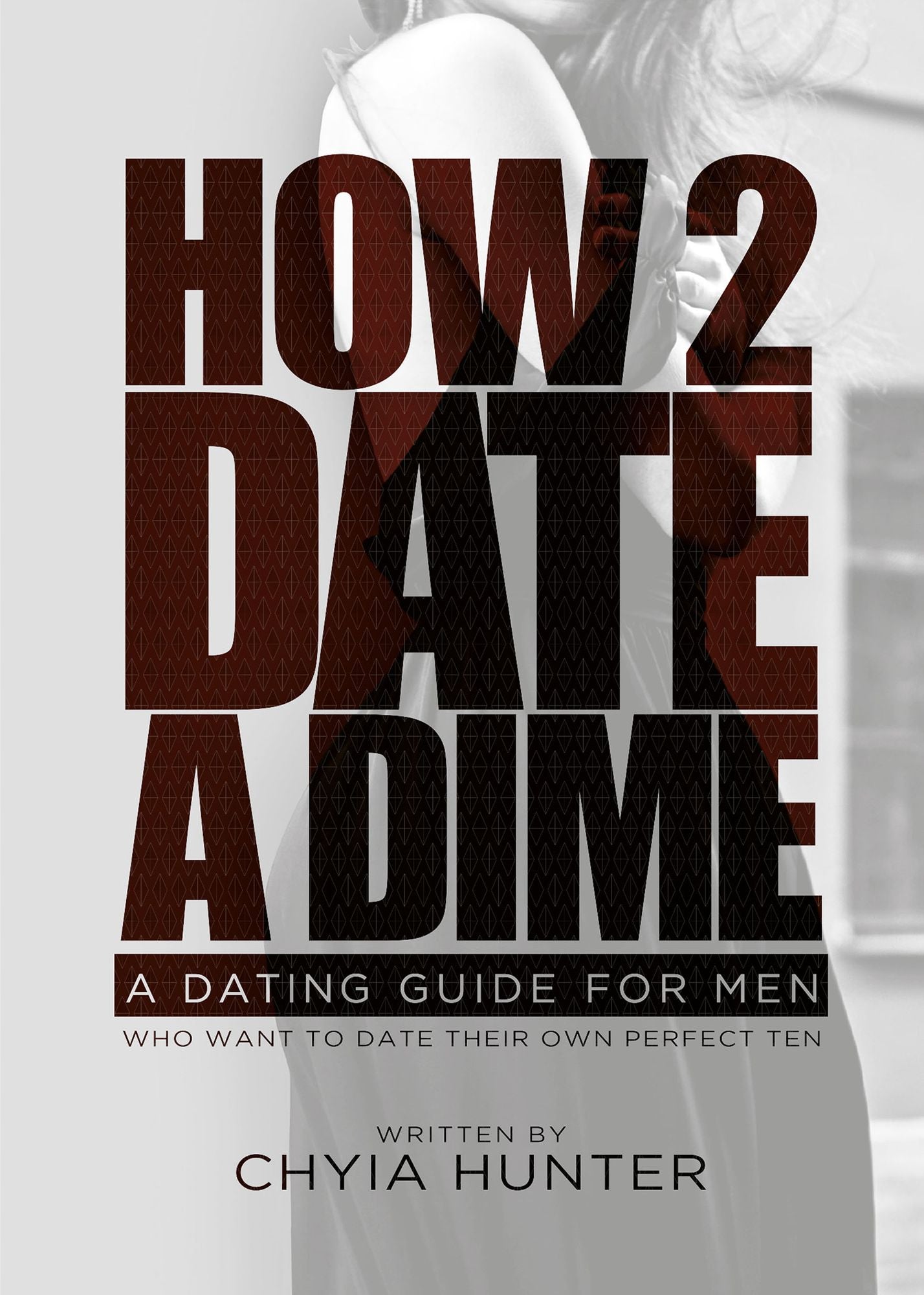 How 2 Date a Dime: A Dating Guide For Men Who Want to Date Their Own Perfect Ten