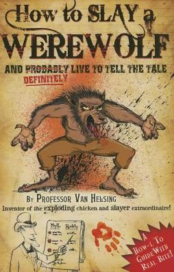 How to Slay a Werewolf and Definitely Live to Tell the Tale: A How-l to Guide with Real Bite! By Professor Van Helsing Inventor of the Exploding Chicken and Slayer Extraodinaire!