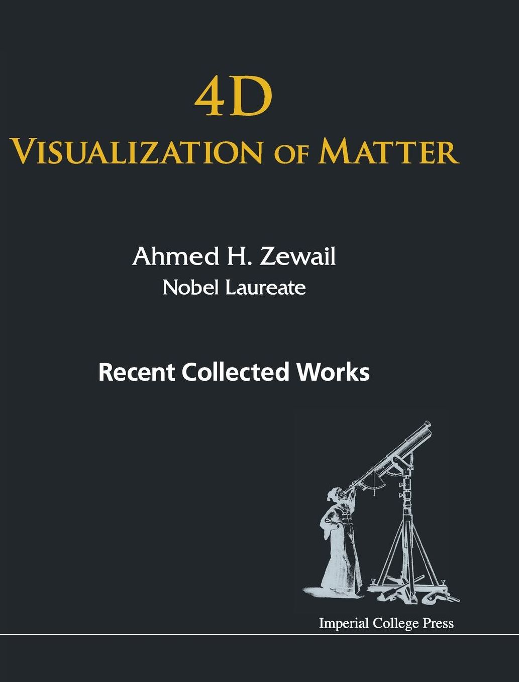 4D Visualization Of Matter: Recent Collected Works Of Ahmed H Zewail, Nobel Laureate