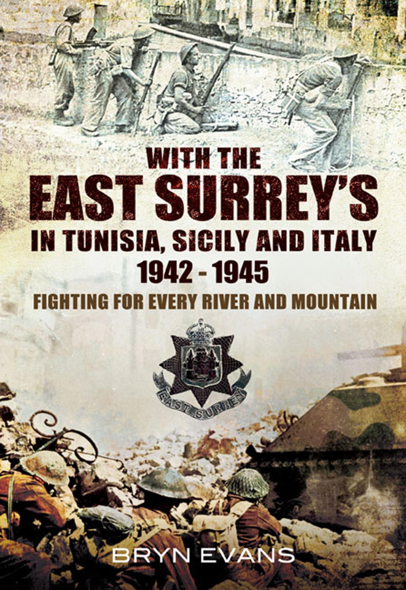 With The East Surreys in Tunisia and Italy 1942 - 1945: Fighting for Every River and Mountain
