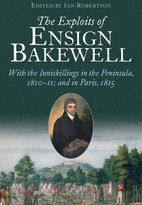 The Exploits of Ensign Bakewell MS: With the Inniskillings in the Peninsula, & in Paris, 1811-11: 1815