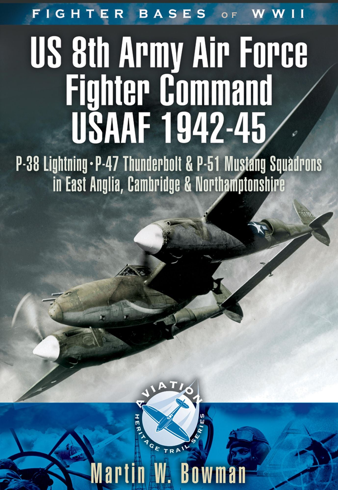 Fighter Bases of WW II US 8th Army Air Force Fighter Command USAAF 1943-45: P-38 Lightning, P-47 Thunderbolt and P-51 Mustang Squadrons in East Anglia, Cambridgeshire and Northamptonshire
