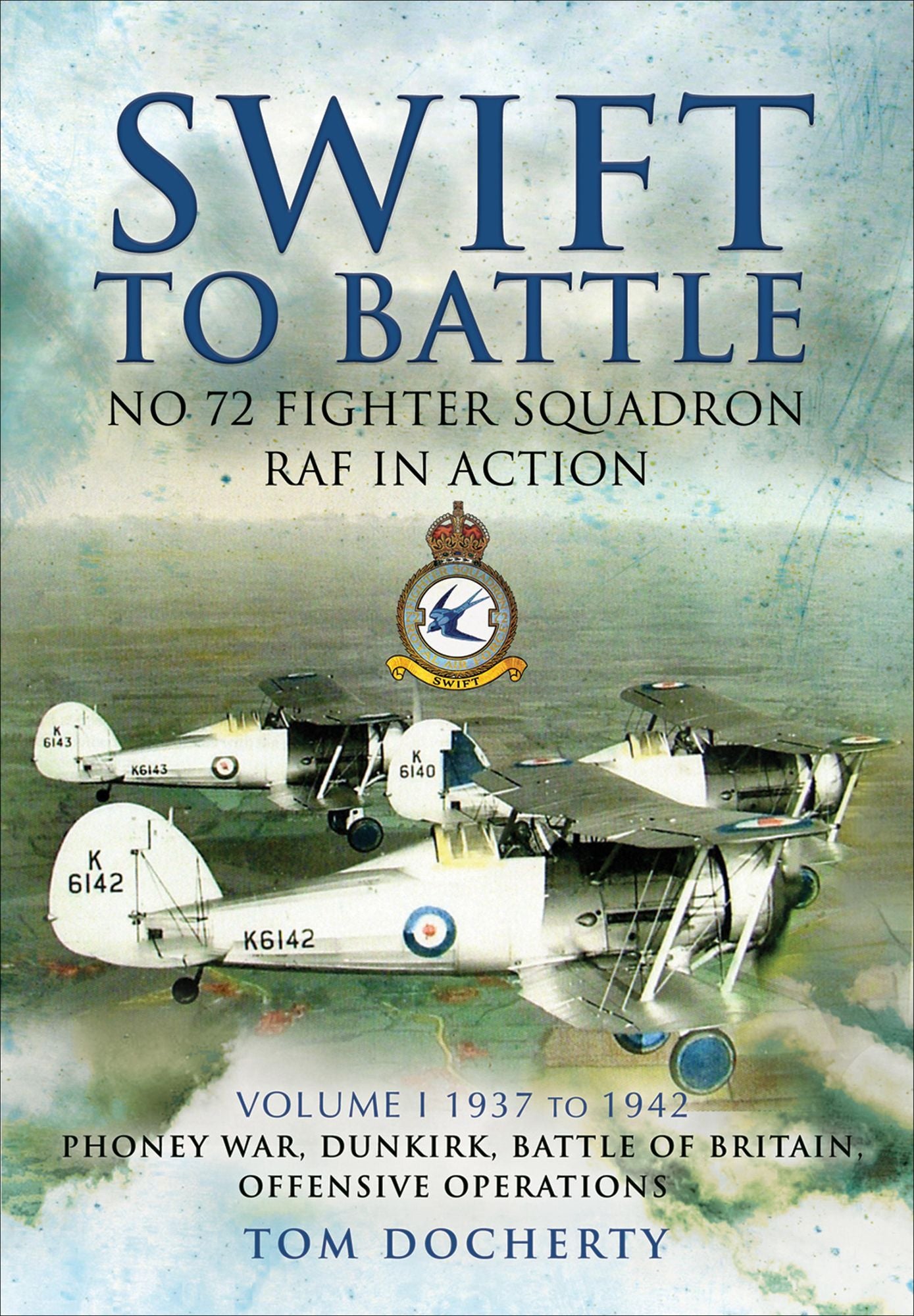 Swift to Battle: No. 72 Fighter Squadron RAF in Action: Volume 1: Re-formation in 1937, The Phoney War, Dunkirk, The Battle of Britain and Offensive Operations over Occupied Europe 1942