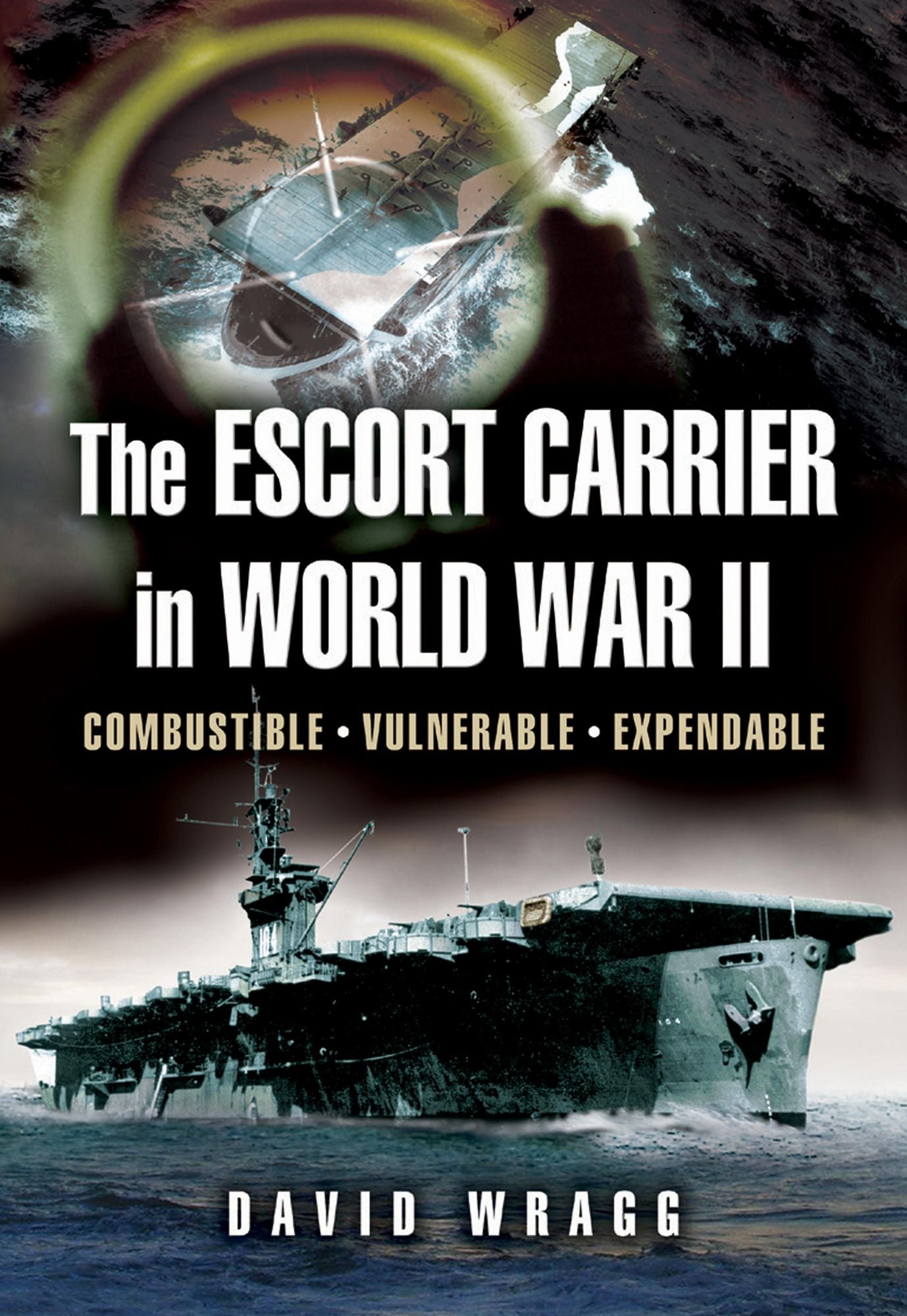 Escort Carrier of the Second World War: Combustible, Vulnerable and Expendable!
