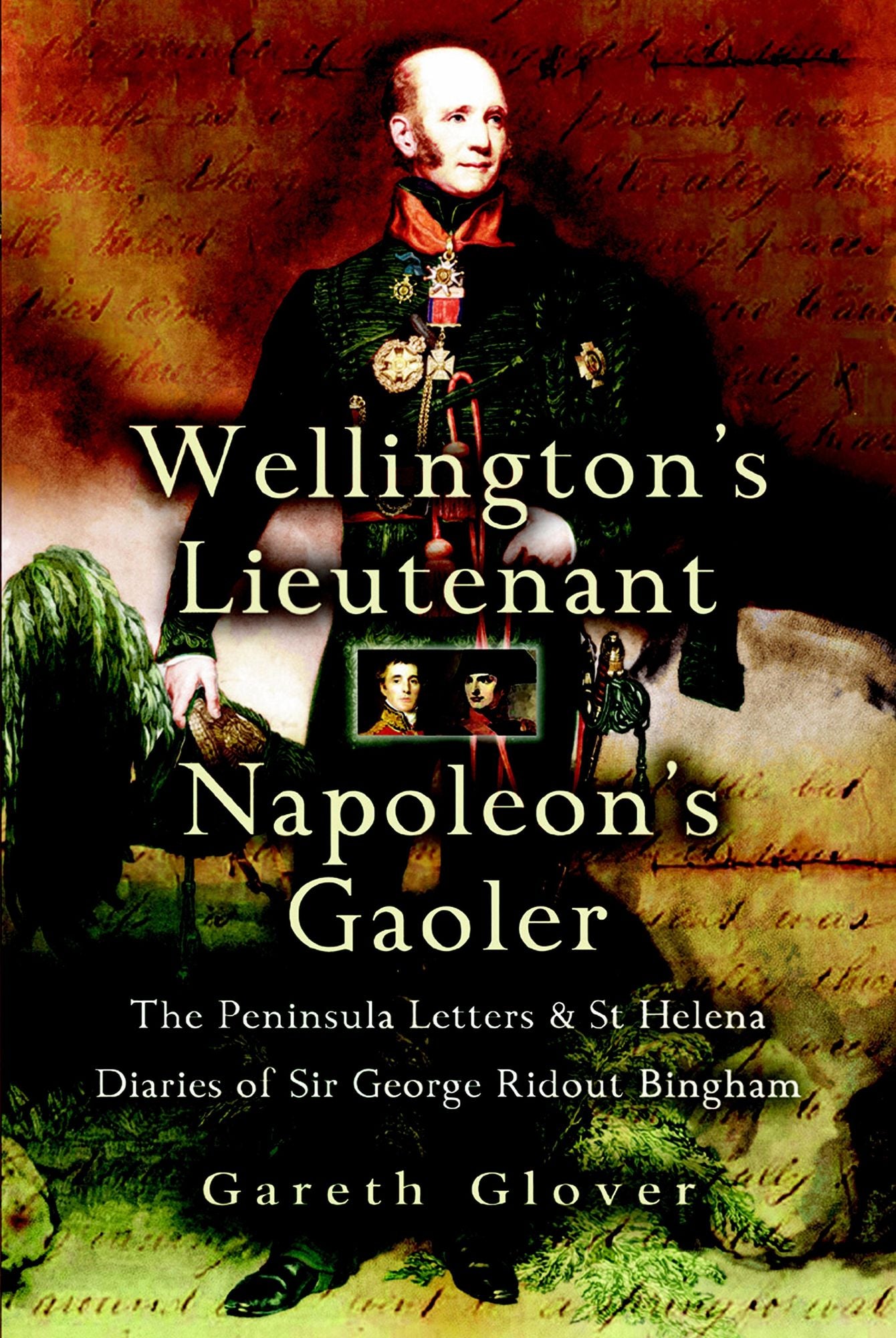 Wellington's Lieutenant Napoleon's Gaoler: The Peninsula Letters and St Helena Diaries of Sir George Rideout Bingham