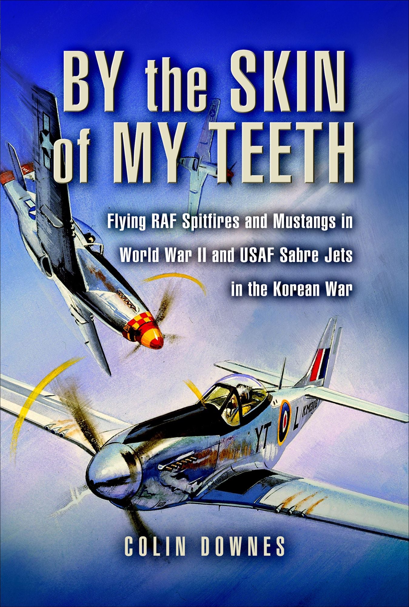 By the Skin of my Teeth: The Memoirs of an RAF Mustang Pilot in World War II and of Flying Sabres with USAF in Korea