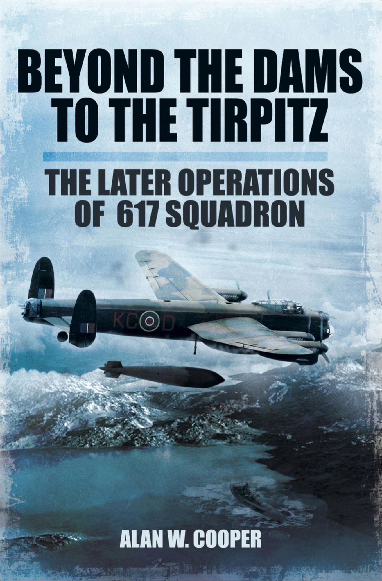 Beyond the Dams to the Tirpitz: The Later Operations of the 617 Squadron