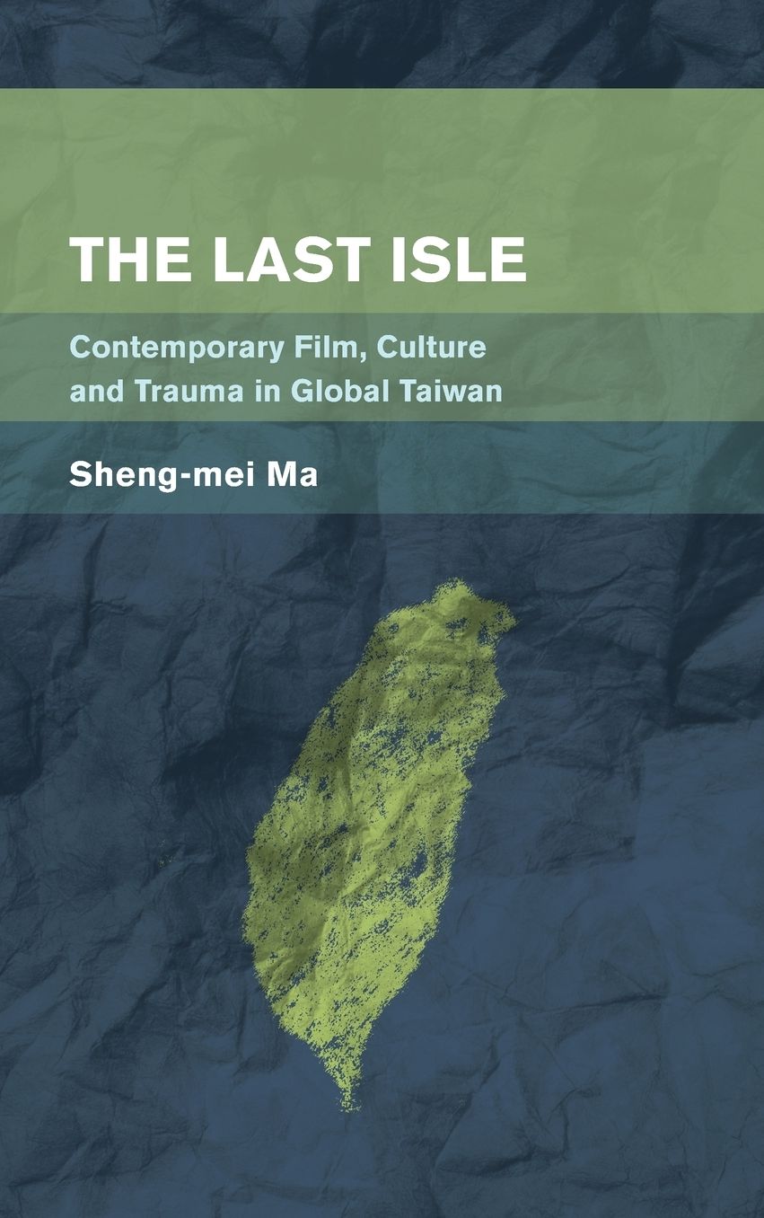 The Last Isle: Contemporary Film, Culture and Trauma in Global Taiwan