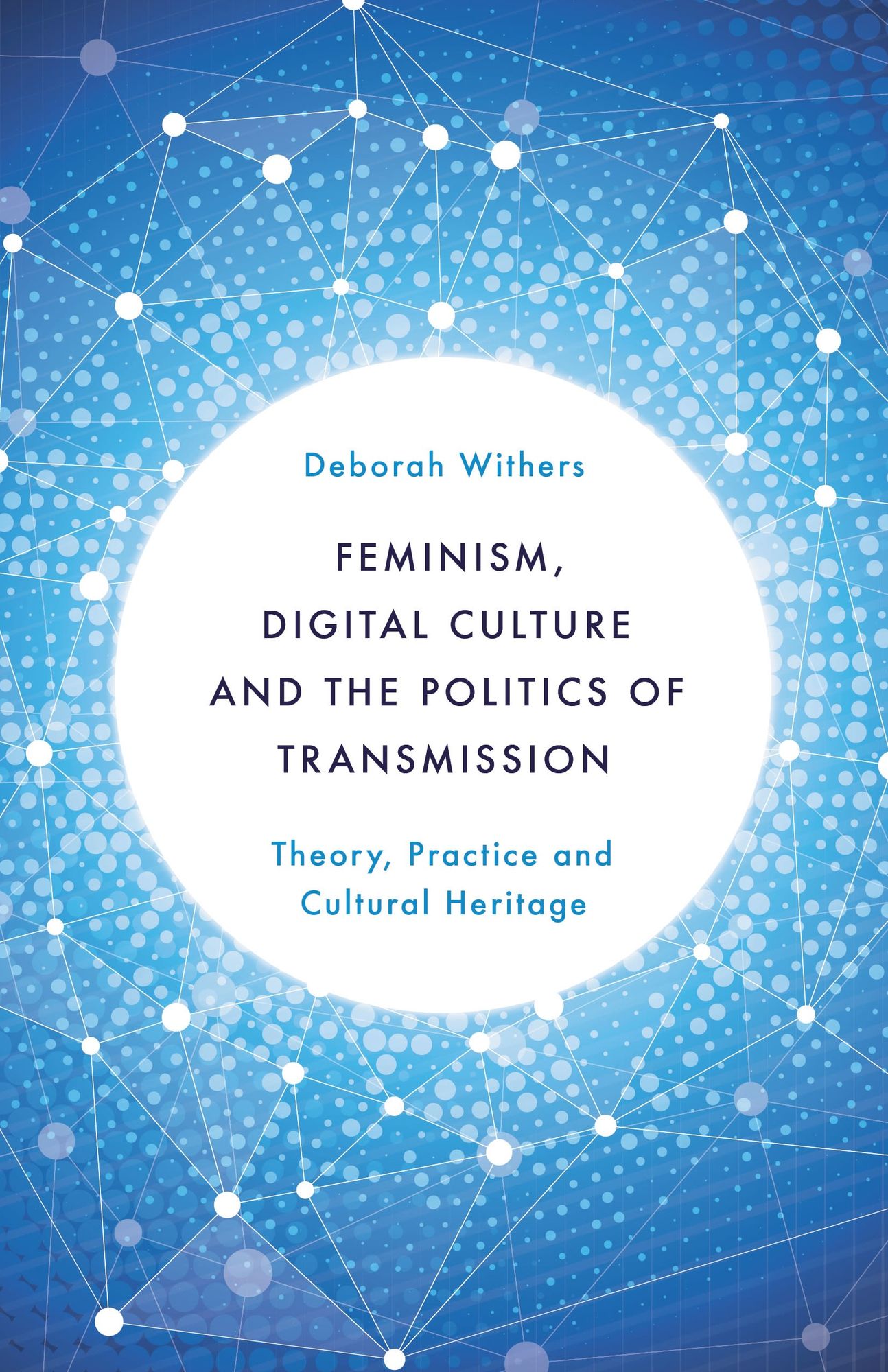 Feminism, Digital Culture and the Politics of Transmission: Theory, Practice and Cultural Heritage