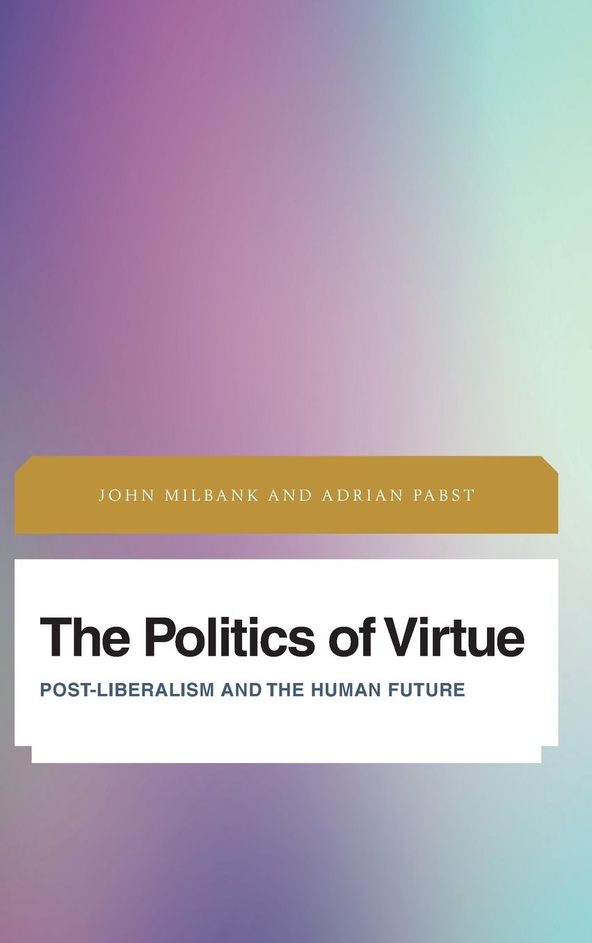 The Politics of Virtue: Post-Liberalism and the Human Future
