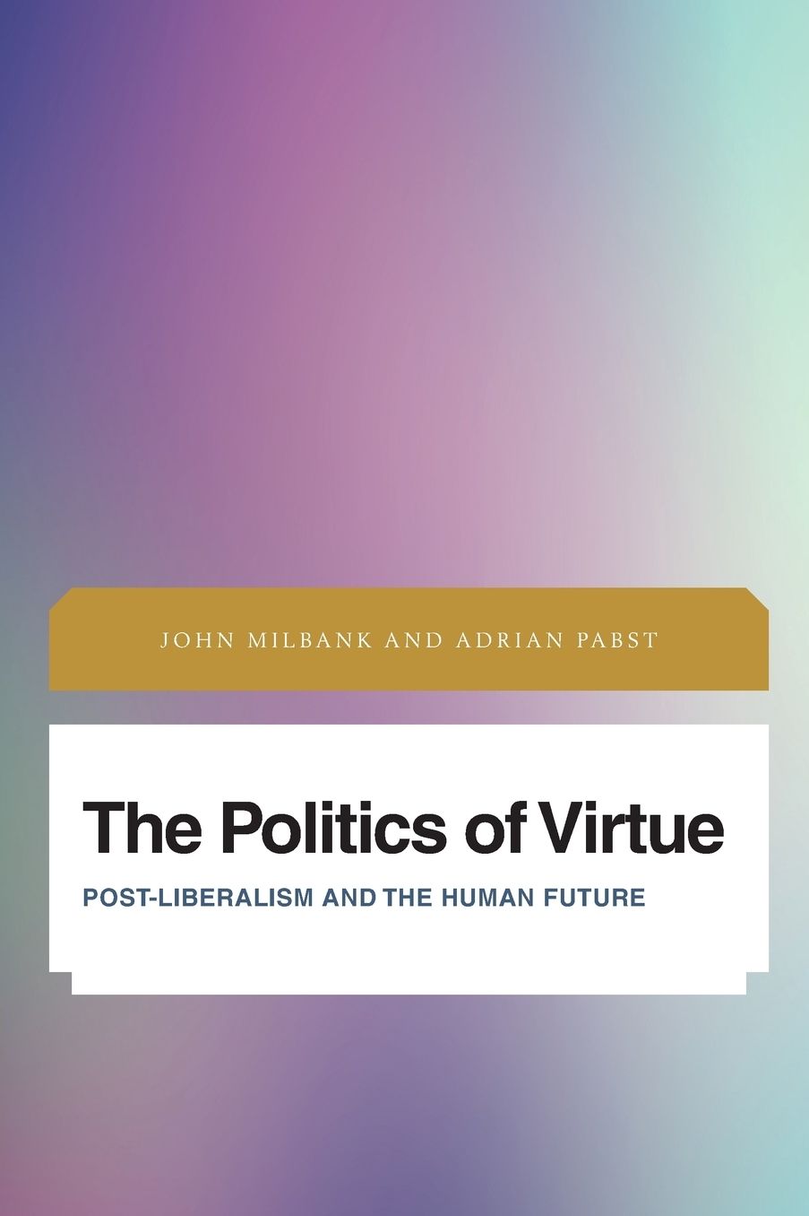 The Politics of Virtue: Post-Liberalism and the Human Future