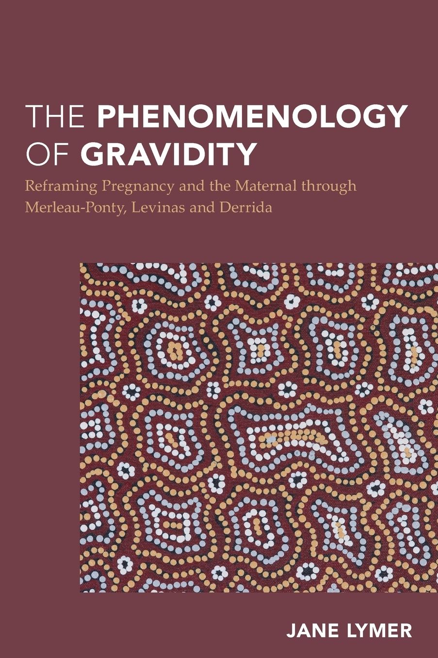 The Phenomenology of Gravidity : Reframing Pregnancy and the Maternal Through Merleau-ponty, Levinas and Derrida