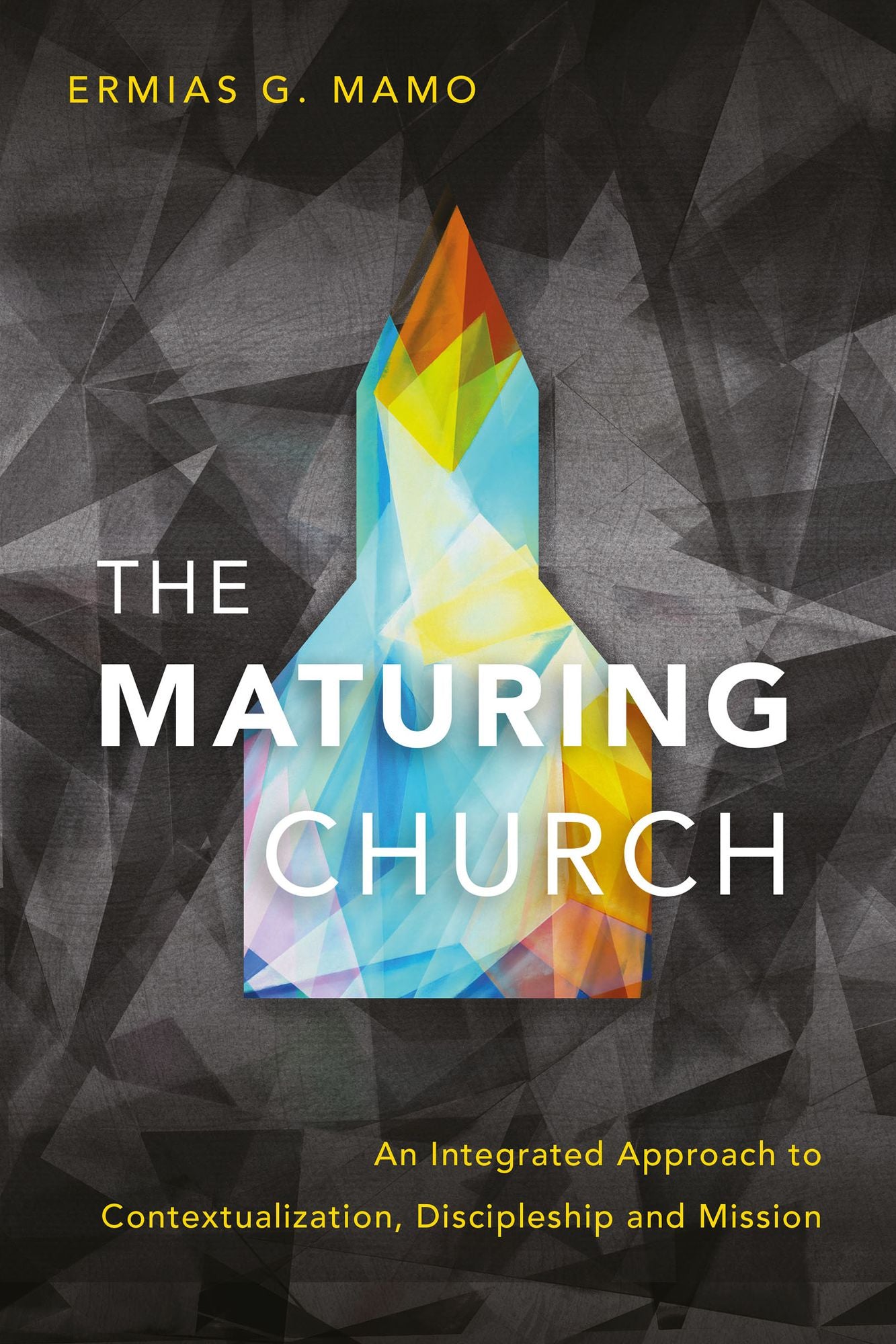 The Maturing Church: An Integrated Approach to Contextualization, Discipleship and Mission