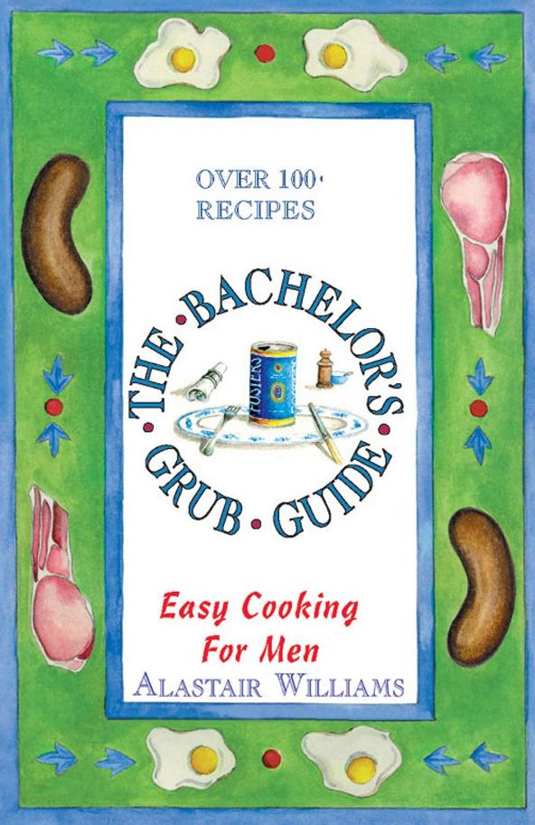 The Bachelor's Grub Guide: Easy Cooking for Men