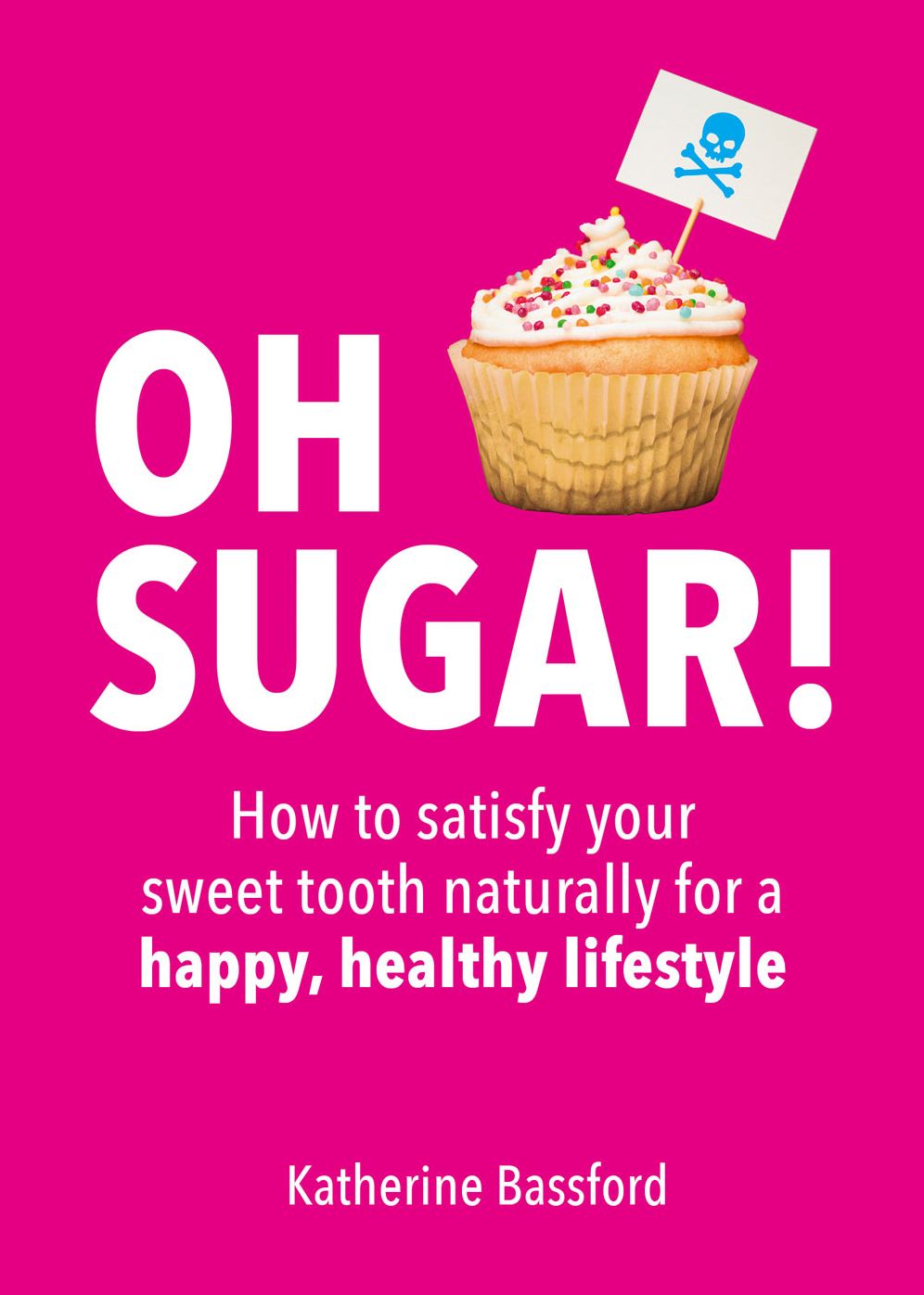 Oh Sugar!: How to Satisfy Your Sweet Tooth Naturally for a Happy, Healthy Lifestyle
