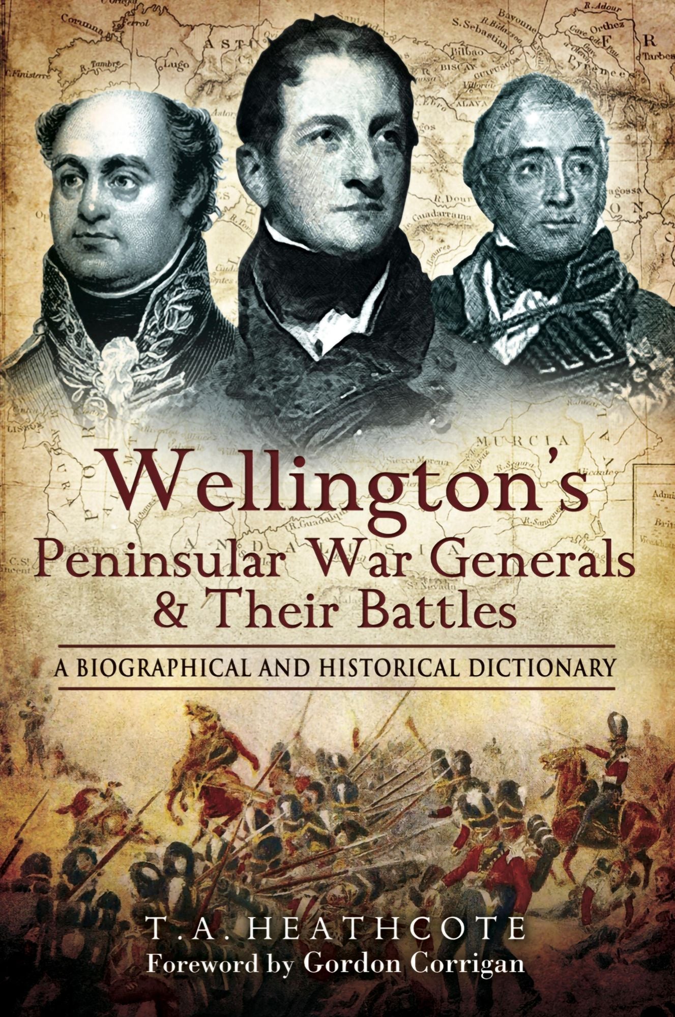 Wellington's Peninsular War Generals and their Battles: A Biographical and Historical Dictionary