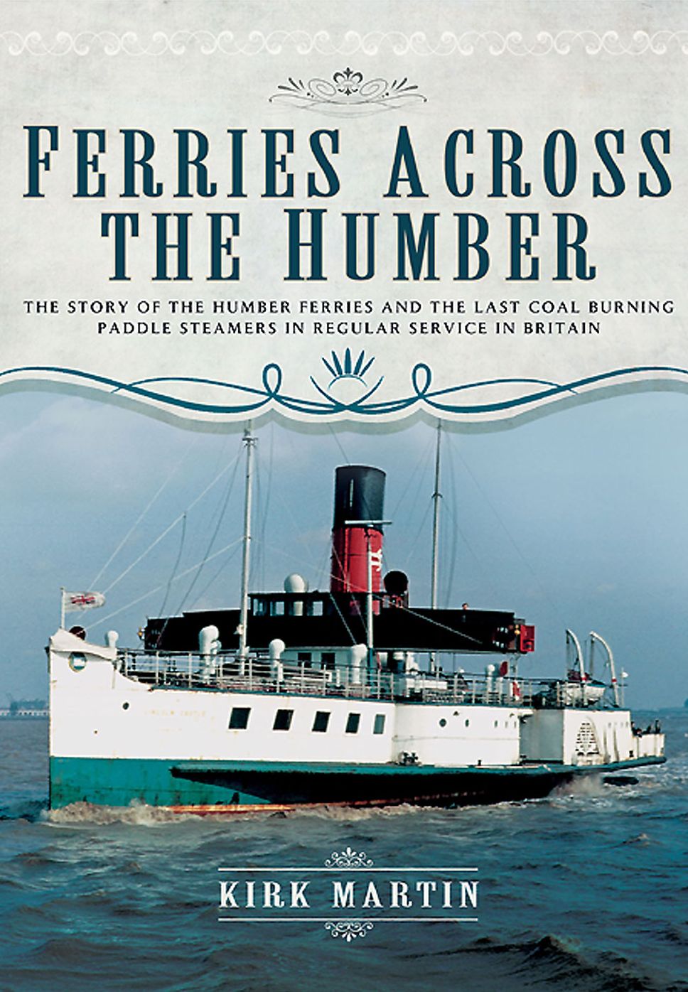 Ferries Across the Humber: The Story of the Humber Ferries and the last coal burning paddle steamers in regular service in Britain