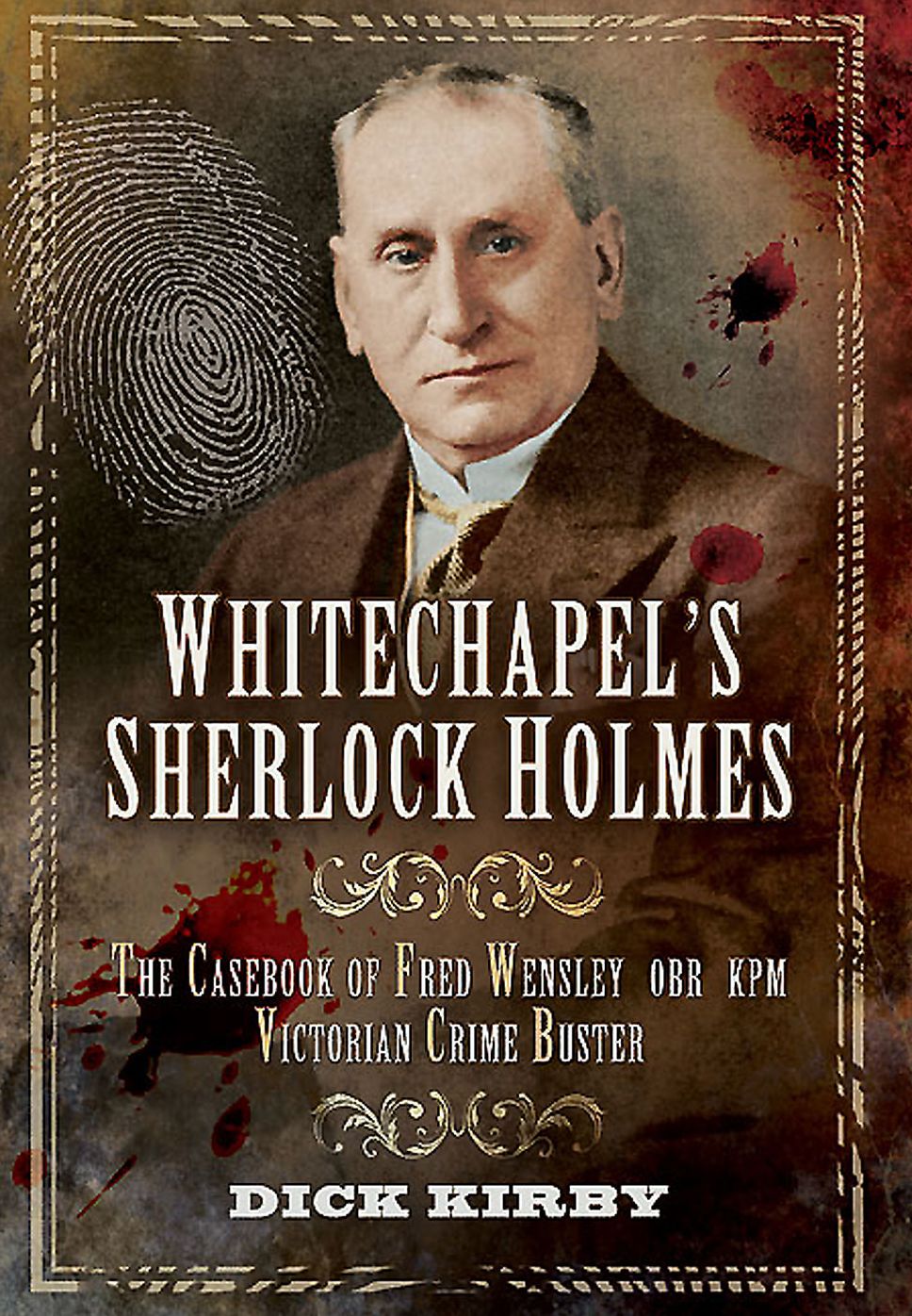 Whitechapel?s Sherlock Holmes: The Casebook of Fred Wensley OBR, KPM ? Victorian Crime Buster