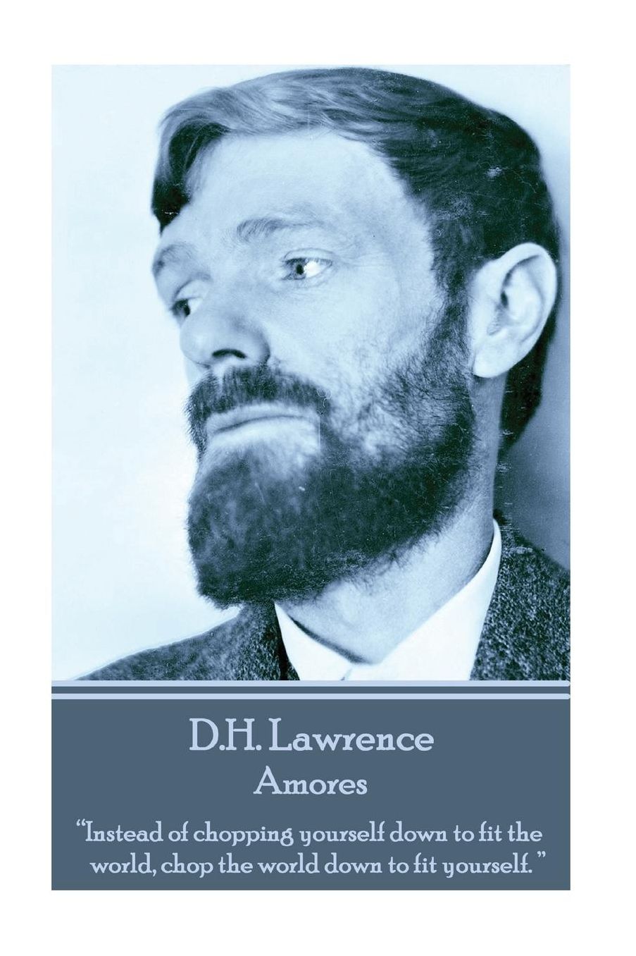 D.H. Lawrence - Amores: "Instead of chopping yourself down to fit the world, chop the world down to fit yourself. "