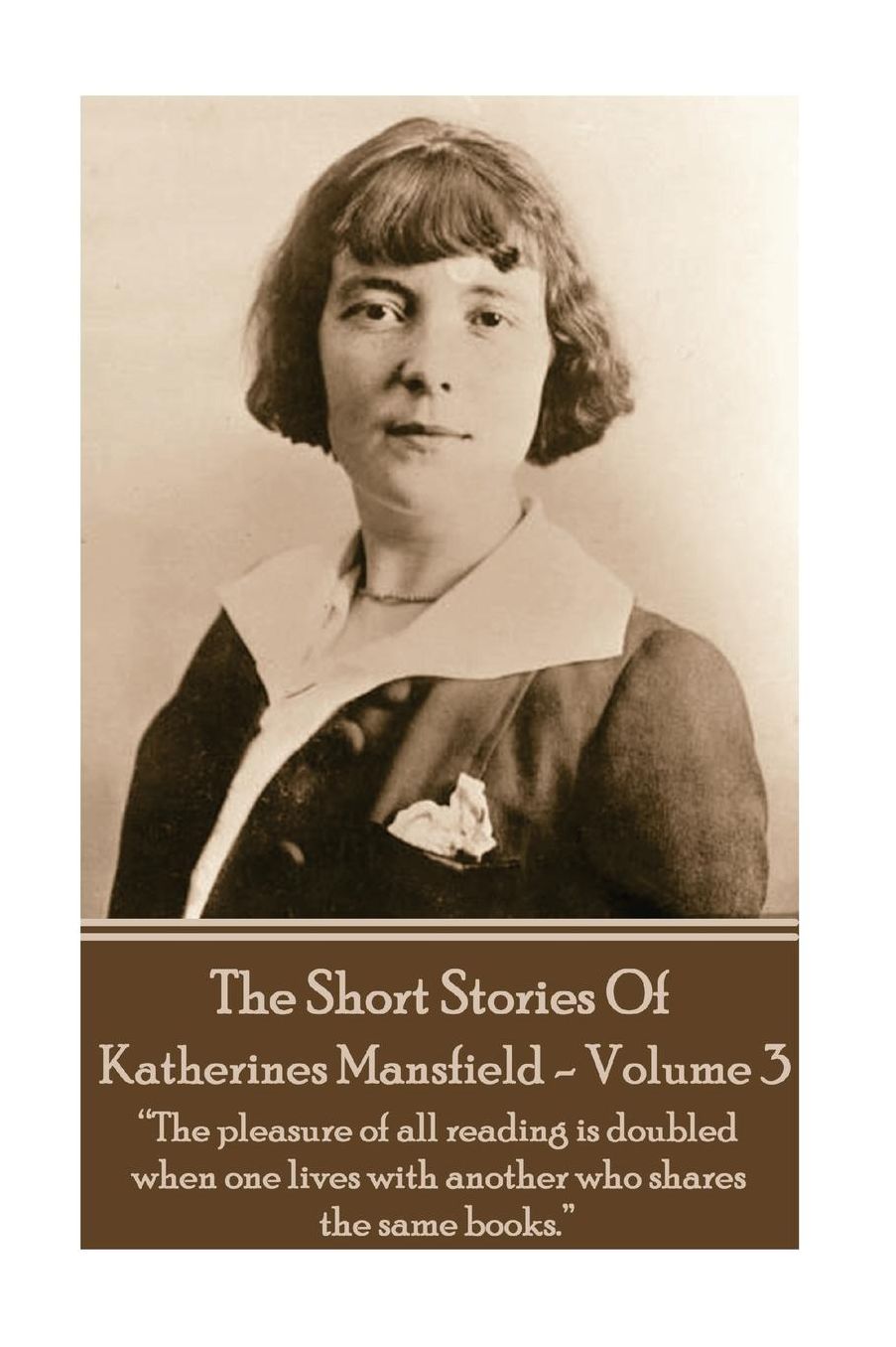 Katherine Mansfield - The Short Stories - Volume 3: ?The pleasure of all reading is doubled when one lives with another who shares the same books.?