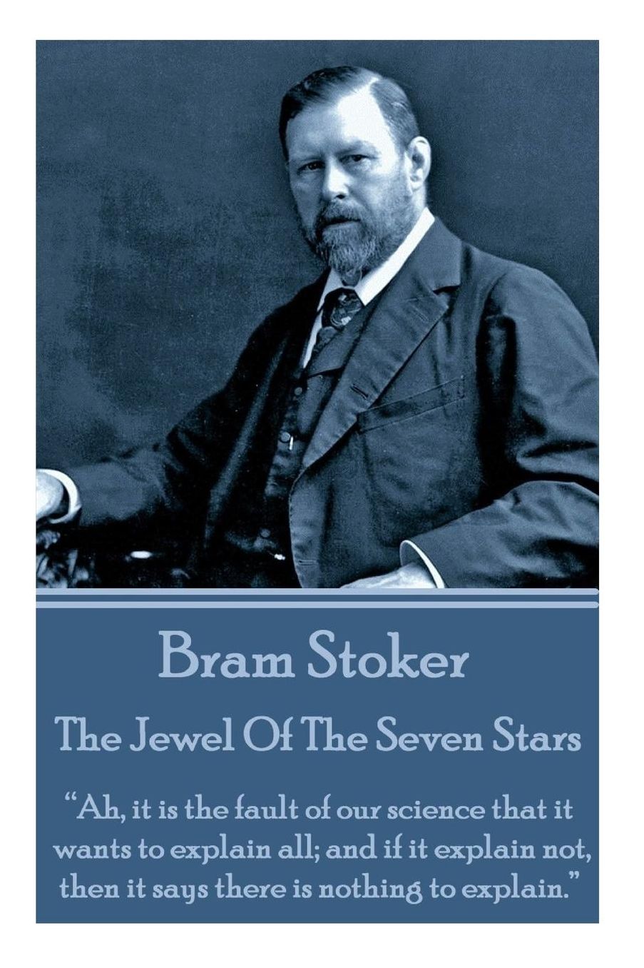 Bram Stoker - The Jewel Of The Seven Stars: "Ah, it is the fault of our science that it wants to explain all; and if it explain not, then it says there is nothing to explain."
