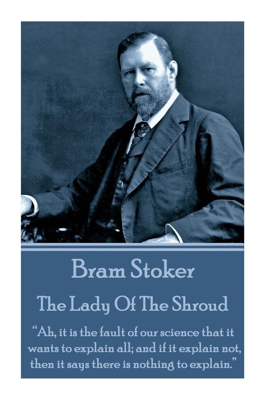 Bram Stoker - The Lady Of The Shroud: "Ah, it is the fault of our science that it wants to explain all; and if it explain not, then it says there is nothing to explain."