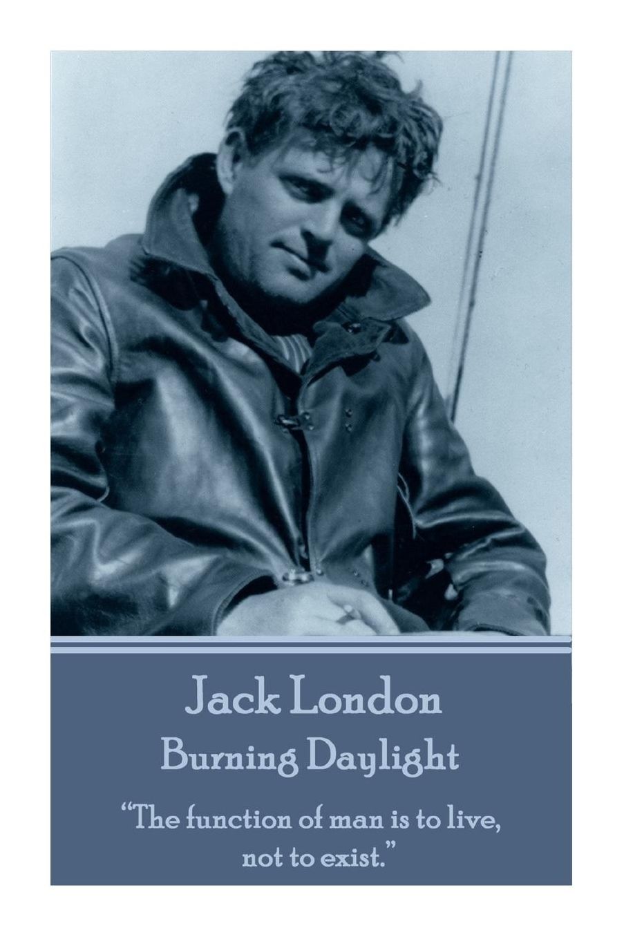 Jack London - Burning Daylight: "The function of man is to live, not to exist."